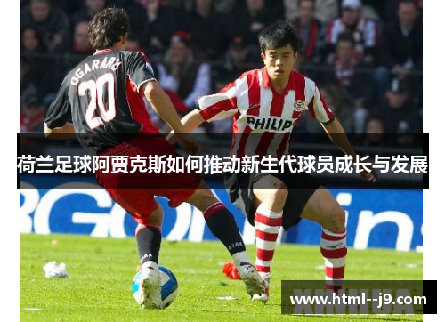 荷兰足球阿贾克斯如何推动新生代球员成长与发展