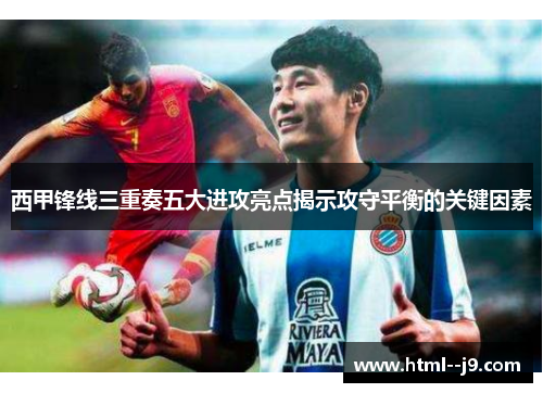 西甲锋线三重奏五大进攻亮点揭示攻守平衡的关键因素