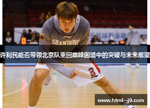 许利民能否带领北京队重回巅峰困境中的突破与未来展望