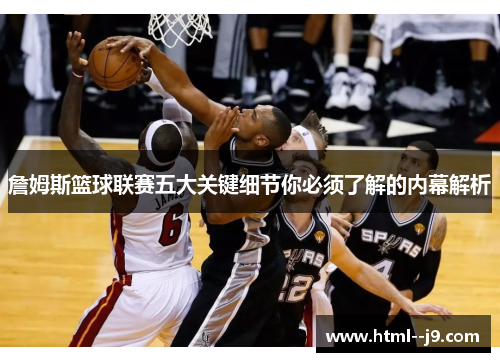 詹姆斯篮球联赛五大关键细节你必须了解的内幕解析