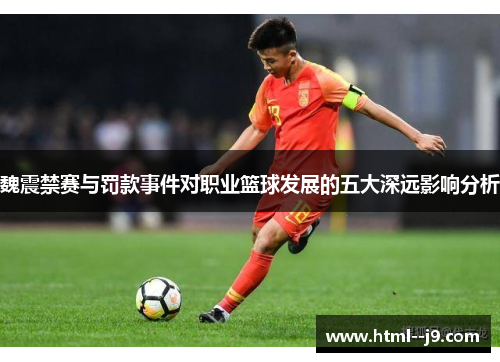 魏震禁赛与罚款事件对职业篮球发展的五大深远影响分析
