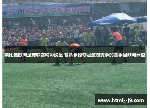 莱比锡欧洲足球联赛精彩纷呈 各队争锋夺冠激烈竞争的赛季回顾与展望