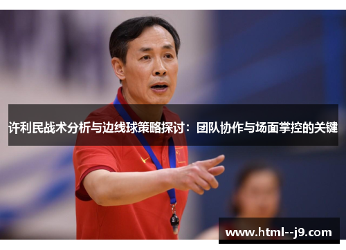 许利民战术分析与边线球策略探讨：团队协作与场面掌控的关键