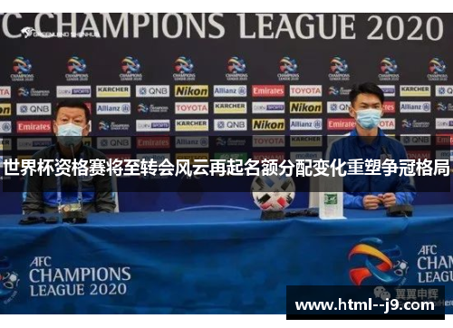 世界杯资格赛将至转会风云再起名额分配变化重塑争冠格局