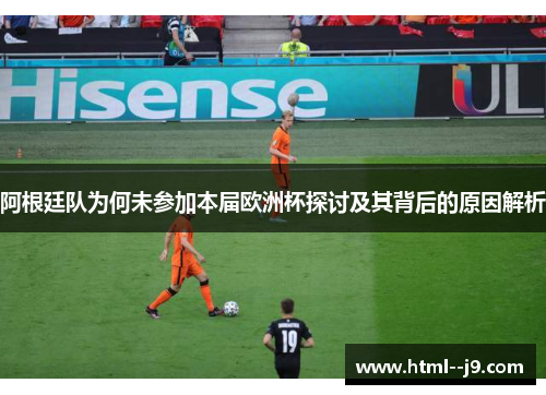阿根廷队为何未参加本届欧洲杯探讨及其背后的原因解析