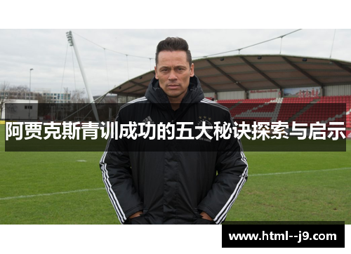 阿贾克斯青训成功的五大秘诀探索与启示
