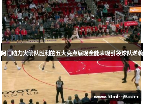 阿门助力火箭队胜利的五大亮点展现全能表现引领球队逆袭