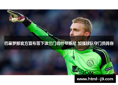 巴塞罗那官方宣布签下波兰门将什琴斯尼 加强球队守门员阵容 巴塞罗那官方宣布签下波兰门将什琴斯尼 加强球队守门员阵容