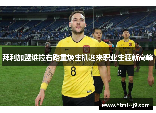 拜利加盟维拉右路重焕生机迎来职业生涯新高峰