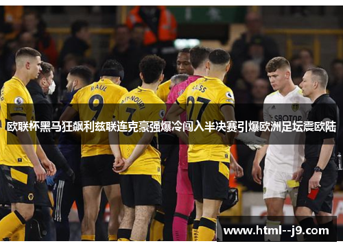 欧联杯黑马狂飙利兹联连克豪强爆冷闯入半决赛引爆欧洲足坛震欧陆