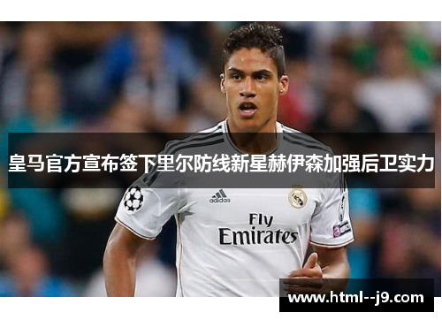 皇马官方宣布签下里尔防线新星赫伊森加强后卫实力 皇马官方宣布签下里尔防线新星赫伊森加强后卫实力