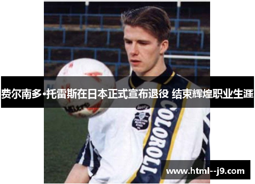 费尔南多·托雷斯在日本正式宣布退役 结束辉煌职业生涯