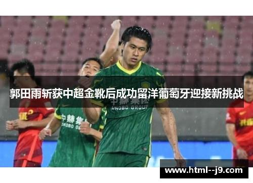 郭田雨斩获中超金靴后成功留洋葡萄牙迎接新挑战