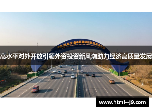 高水平对外开放引领外资投资新风潮助力经济高质量发展