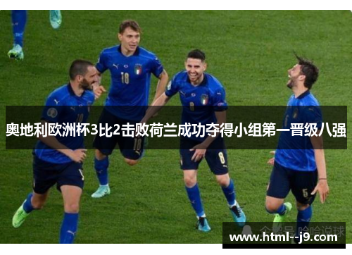 奥地利欧洲杯3比2击败荷兰成功夺得小组第一晋级八强