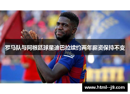 罗马队与阿根廷球星迪巴拉续约两年薪资保持不变
