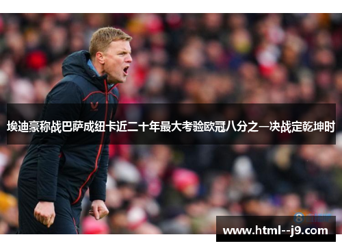 埃迪豪称战巴萨成纽卡近二十年最大考验欧冠八分之一决战定乾坤时