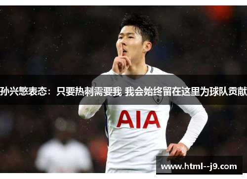 孙兴慜表态:只要热刺需要我 我会始终留在这里为球队贡献 孙兴慜表态:只要热刺需要我 我会始终留在这里为球队贡献