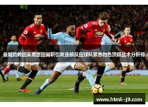 曼城助教因家庭原因离职引发连锁反应球队紧急物色顶级战术分析师