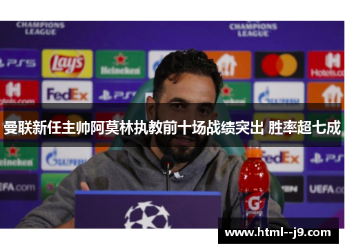 曼联新任主帅阿莫林执教前十场战绩突出 胜率超七成 曼联新任主帅阿莫林执教前十场战绩突出 胜率超七成