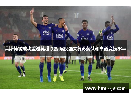 莱斯特城成功重返英超联赛 展现强大复苏势头和卓越竞技水平 莱斯特城成功重返英超联赛 展现强大复苏势头和卓越竞技水平