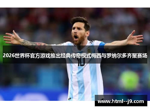 2026世界杯官方游戏推出经典传奇模式梅西与罗纳尔多齐聚赛场 2026世界杯官方游戏推出经典传奇模式梅西与罗纳尔多齐聚赛场