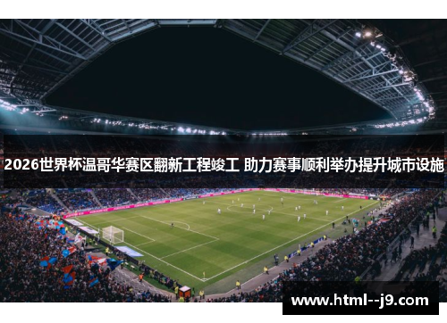2026世界杯温哥华赛区翻新工程竣工 助力赛事顺利举办提升城市设施 2026世界杯温哥华赛区翻新工程竣工 助力赛事顺利举办提升城市设施